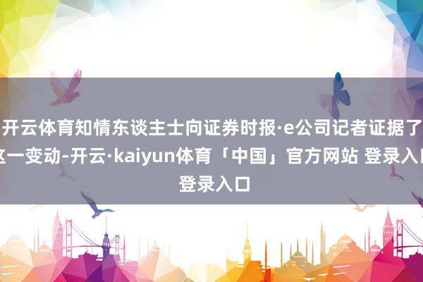 开云体育知情东谈主士向证券时报·e公司记者证据了这一变动-开云·kaiyun体育「中国」官方网站 登录入口