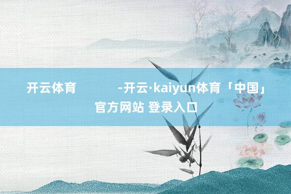 开云体育            -开云·kaiyun体育「中国」官方网站 登录入口