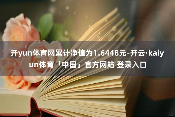 开yun体育网累计净值为1.6448元-开云·kaiyun体育「中国」官方网站 登录入口