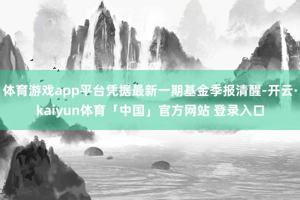 体育游戏app平台凭据最新一期基金季报清醒-开云·kaiyun体育「中国」官方网站 登录入口