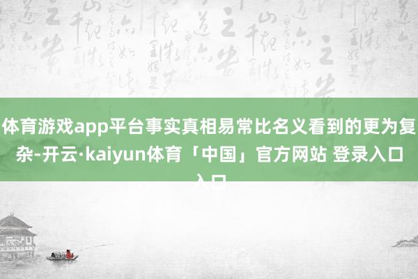 体育游戏app平台事实真相易常比名义看到的更为复杂-开云·kaiyun体育「中国」官方网站 登录入口