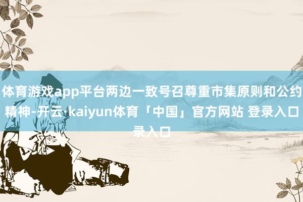 体育游戏app平台两边一致号召尊重市集原则和公约精神-开云·kaiyun体育「中国」官方网站 登录入口