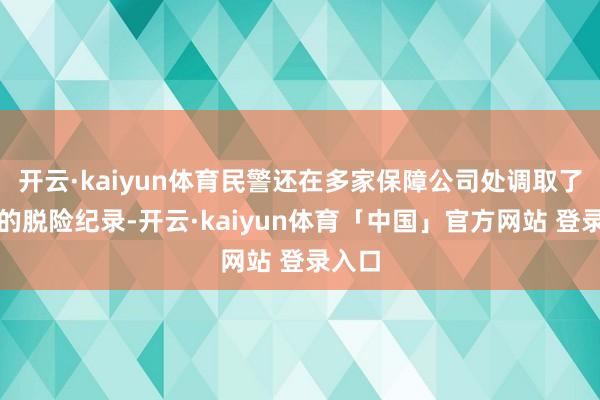 开云·kaiyun体育民警还在多家保障公司处调取了黄某的脱险纪录-开云·kaiyun体育「中国」官方网站 登录入口