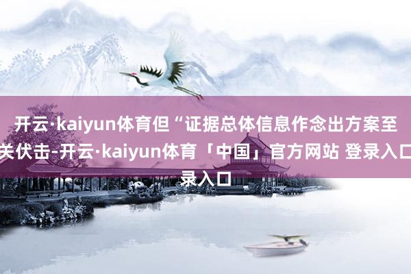 开云·kaiyun体育但“证据总体信息作念出方案至关伏击-开云·kaiyun体育「中国」官方网站 登录入口