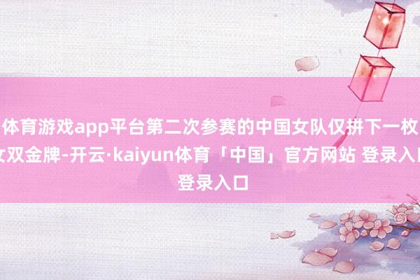 体育游戏app平台第二次参赛的中国女队仅拼下一枚女双金牌-开云·kaiyun体育「中国」官方网站 登录入口