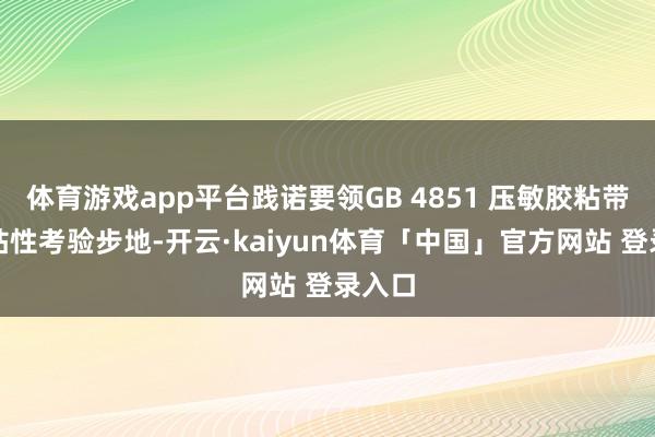 体育游戏app平台践诺要领GB 4851 压敏胶粘带合手粘性考验步地-开云·kaiyun体育「中国」官方网站 登录入口