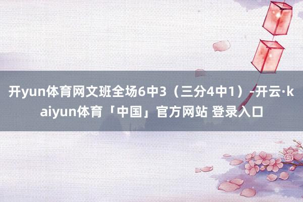 开yun体育网文班全场6中3（三分4中1）-开云·kaiyun体育「中国」官方网站 登录入口