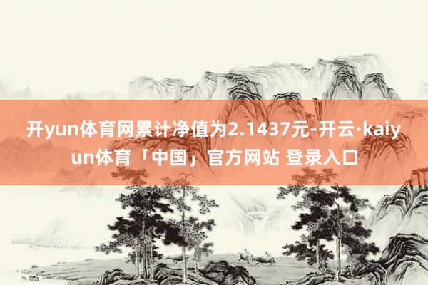 开yun体育网累计净值为2.1437元-开云·kaiyun体育「中国」官方网站 登录入口