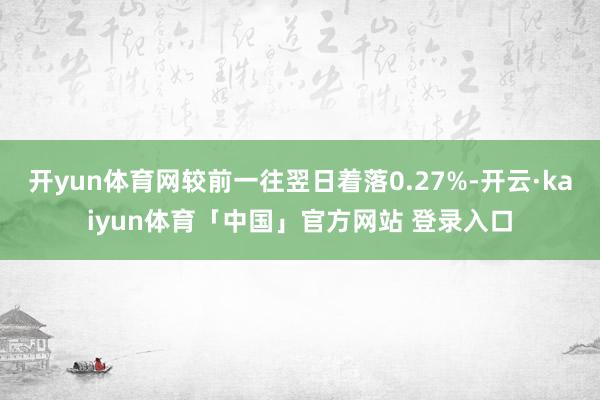 开yun体育网较前一往翌日着落0.27%-开云·kaiyun体育「中国」官方网站 登录入口