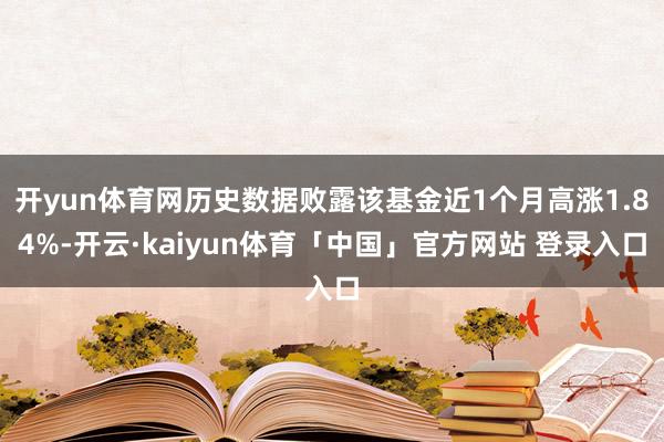 开yun体育网历史数据败露该基金近1个月高涨1.84%-开云·kaiyun体育「中国」官方网站 登录入口