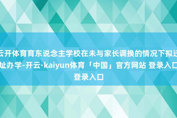 云开体育育东说念主学校在未与家长调换的情况下拟迁址办学-开云·kaiyun体育「中国」官方网站 登录入口