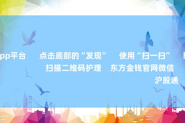 体育游戏app平台      点击底部的“发现”     使用“扫一扫”     即可将网页共享至一又友圈                            扫描二维码护理    东方金钱官网微信                                                                        沪股通             深股通         