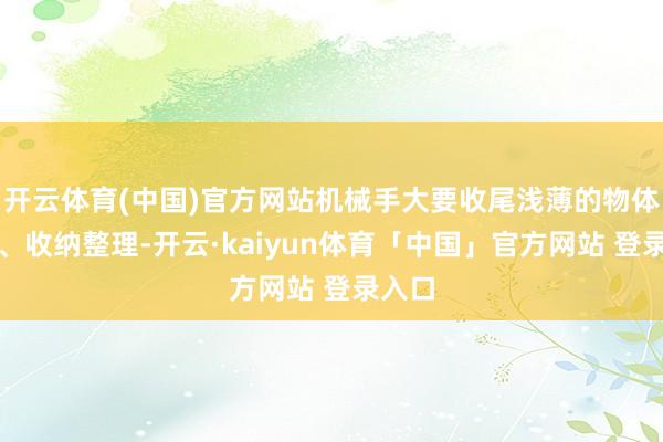 开云体育(中国)官方网站机械手大要收尾浅薄的物体捏取、收纳整理-开云·kaiyun体育「中国」官方网站 登录入口